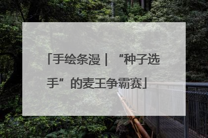手绘条漫｜“种子选手”的麦王争霸赛
