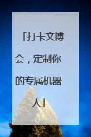 打卡文博会，定制你的专属机器人