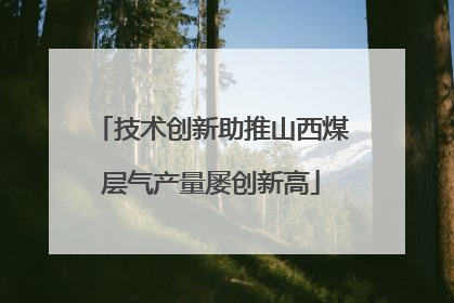 技术创新助推山西煤层气产量屡创新高