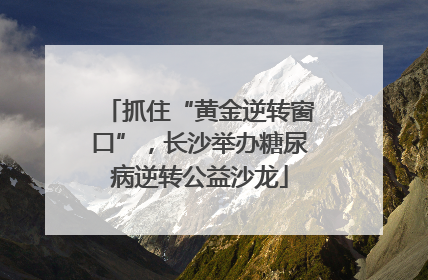 抓住“黄金逆转窗口”，长沙举办糖尿病逆转公益沙龙