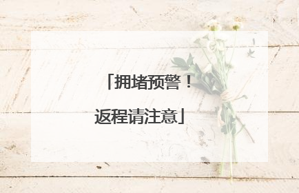 拥堵预警！返程请注意