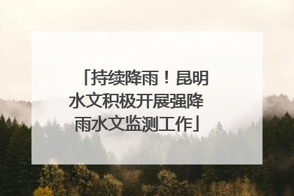 持续降雨！昆明水文积极开展强降雨水文监测工作