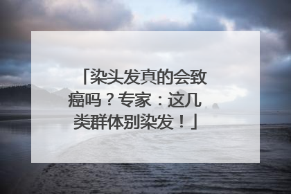 染头发真的会致癌吗？专家：这几类群体别染发！