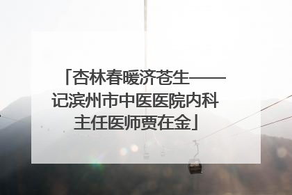 杏林春暖济苍生——记滨州市中医医院内科主任医师贾在金