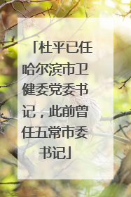杜平已任哈尔滨市卫健委党委书记，此前曾任五常市委书记