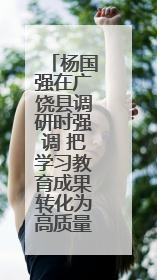 杨国强在广饶县调研时强调 把学习教育成果转化为高质量发展成效 推动经济稳健向好进中提质