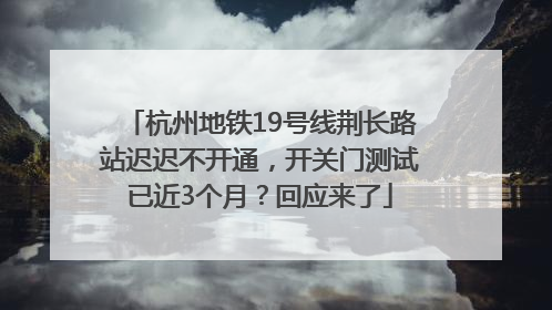 杭州地铁19号线荆长路站迟迟不开通，开关门测试已近3个月？回应来了
