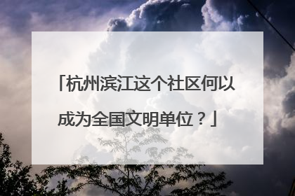 杭州滨江这个社区何以成为全国文明单位？