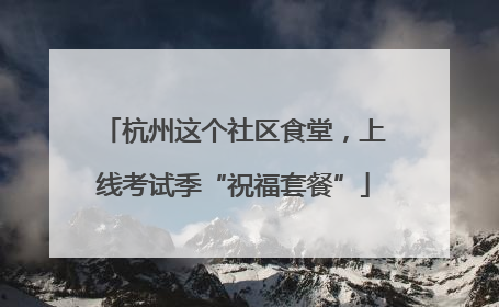 杭州这个社区食堂，上线考试季“祝福套餐”