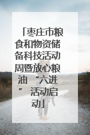枣庄市粮食和物资储备科技活动周暨放心粮油 “六进” 活动启动
