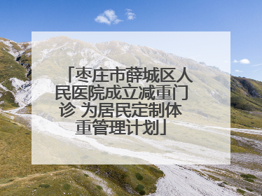 枣庄市薛城区人民医院成立减重门诊 为居民定制体重管理计划