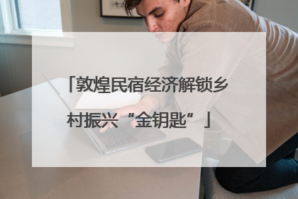敦煌民宿经济解锁乡村振兴“金钥匙”