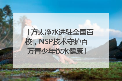 方太净水进驻全国百校，NSP技术守护百万青少年饮水健康