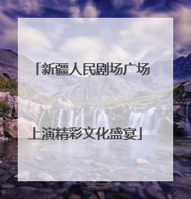 新疆人民剧场广场上演精彩文化盛宴