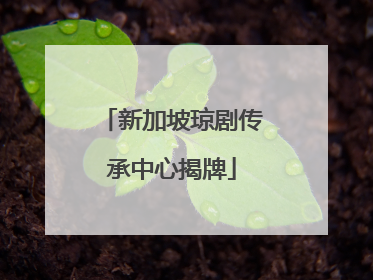 新加坡琼剧传承中心揭牌