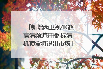 新增两卫视4K超高清频道开播 标清机顶盒将退出市场
