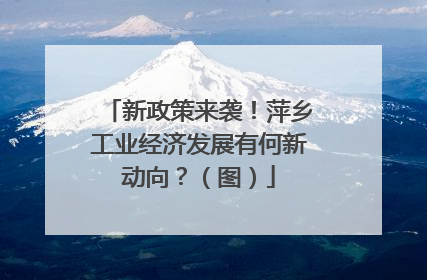 新政策来袭！萍乡工业经济发展有何新动向？（图）