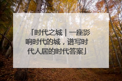 时代之城｜一座影响时代的城，谱写时代人居的时代答案
