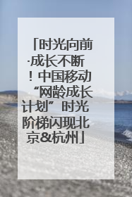 时光向前·成长不断！中国移动“网龄成长计划”时光阶梯闪现北京&杭州