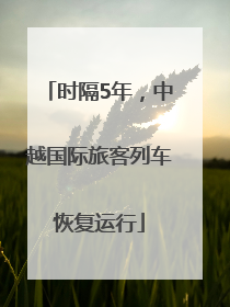 时隔5年，中越国际旅客列车恢复运行