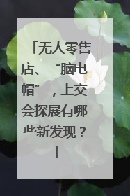 无人零售店、“脑电帽”，上交会探展有哪些新发现？