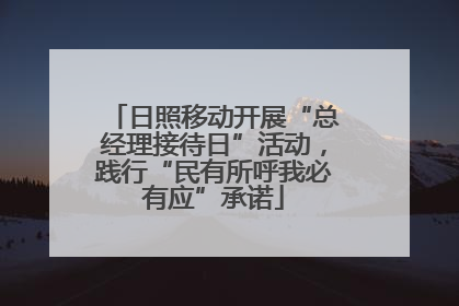 日照移动开展“总经理接待日”活动，践行“民有所呼我必有应”承诺