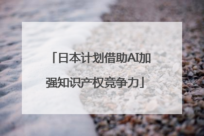 日本计划借助AI加强知识产权竞争力