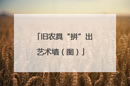 旧农具“拼”出艺术墙（图）