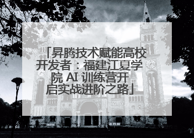 昇腾技术赋能高校开发者：福建江夏学院 AI 训练营开启实战进阶之路