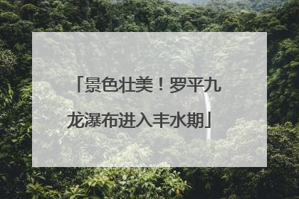景色壮美！罗平九龙瀑布进入丰水期