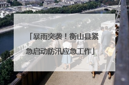暴雨突袭！衡山县紧急启动防汛应急工作