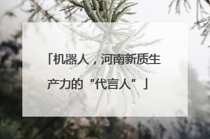 机器人，河南新质生产力的“代言人”