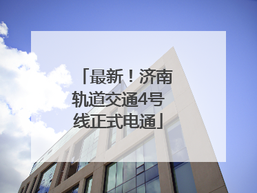 最新！济南轨道交通4号线正式电通