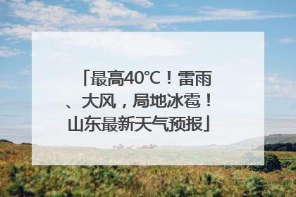 最高40℃！雷雨、大风，局地冰雹！山东最新天气预报