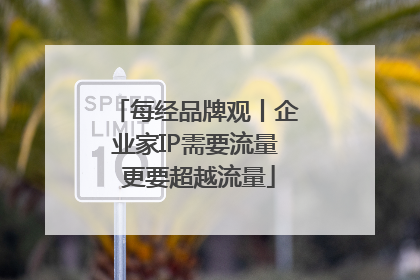 每经品牌观丨企业家IP需要流量 更要超越流量
