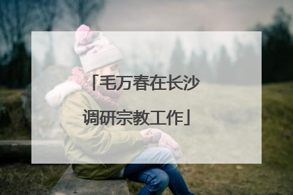 毛万春在长沙调研宗教工作