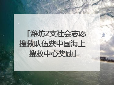 潍坊2支社会志愿搜救队伍获中国海上搜救中心奖励
