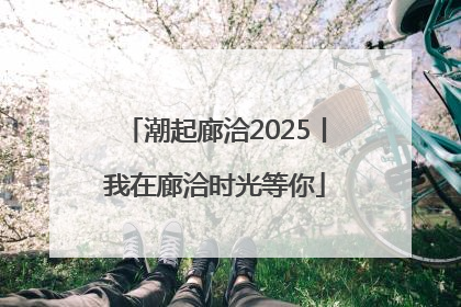 潮起廊洽2025丨我在廊洽时光等你