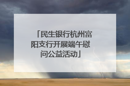 民生银行杭州富阳支行开展端午慰问公益活动