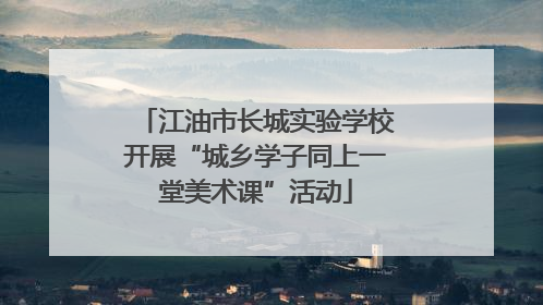 江油市长城实验学校开展“城乡学子同上一堂美术课”活动