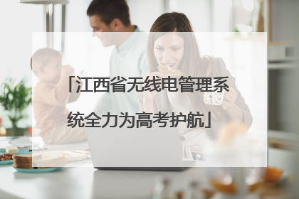 江西省无线电管理系统全力为高考护航
