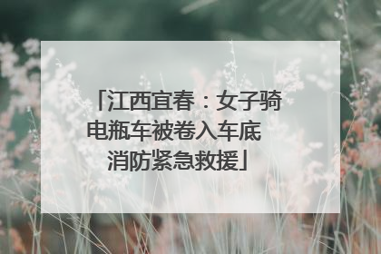 江西宜春：女子骑电瓶车被卷入车底 消防紧急救援
