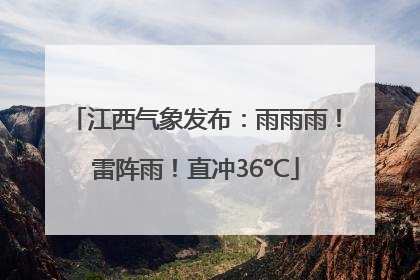 江西气象发布：雨雨雨！雷阵雨！直冲36°C