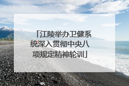 江陵举办卫健系统深入贯彻中央八项规定精神轮训