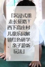 沉浸式重走长征路！西下高庄村儿童乐园解锁红色研学、亲子游新玩法