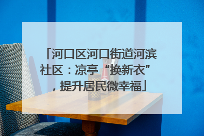 河口区河口街道河滨社区：凉亭“换新衣”，提升居民微幸福