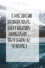 河口区湖滨新区幼儿园开展消防演练活动，筑牢园所安全防线