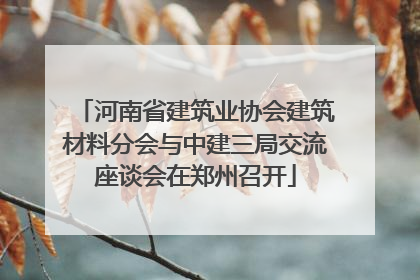 河南省建筑业协会建筑材料分会与中建三局交流座谈会在郑州召开