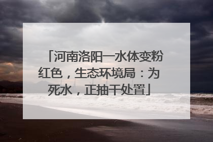 河南洛阳一水体变粉红色，生态环境局：为死水，正抽干处置