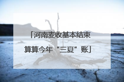 河南麦收基本结束 算算今年“三夏”账